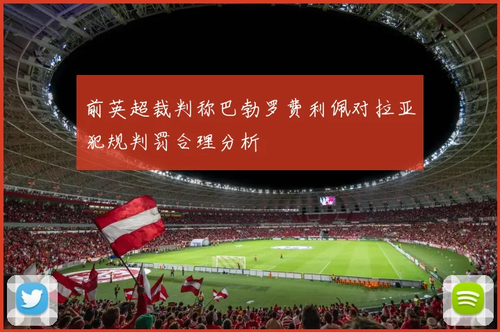 前英超裁判称巴勃罗费利佩对拉亚犯规判罚合理分析