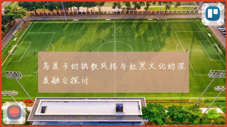 乌度卡的执教风格与杜黑文化的深度融合探讨
