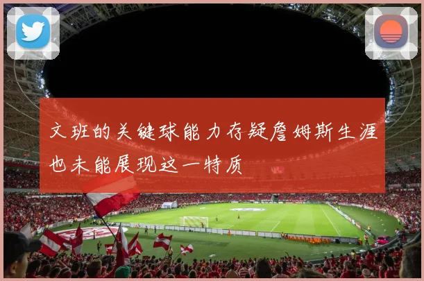 文班的关键球能力存疑詹姆斯生涯也未能展现这一特质