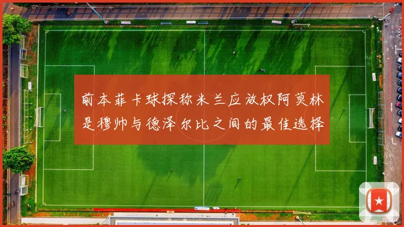 前本菲卡球探称米兰应放权阿莫林是穆帅与德泽尔比之间的最佳选择