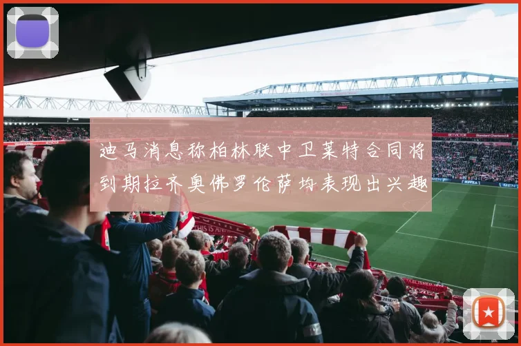 迪马消息称柏林联中卫莱特合同将到期拉齐奥佛罗伦萨均表现出兴趣