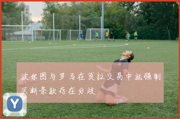 波尔图与罗马在莫拉交易中就强制买断条款存在分歧