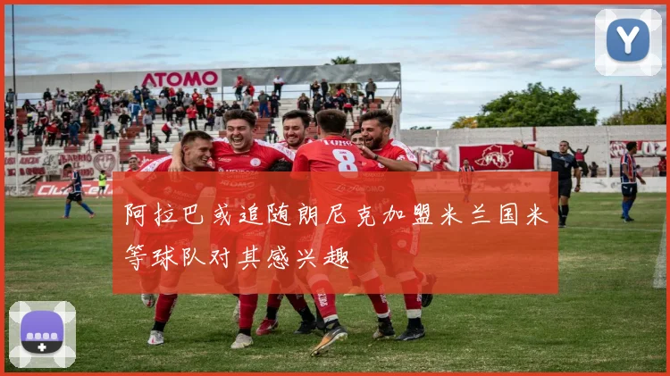 阿拉巴或追随朗尼克加盟米兰国米等球队对其感兴趣