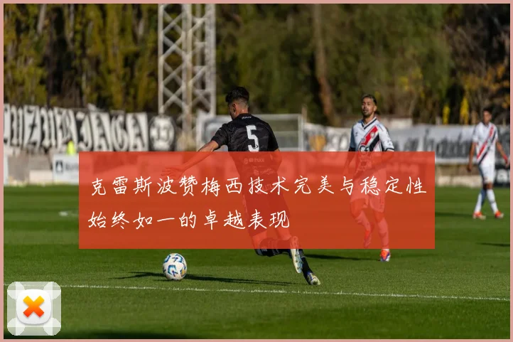 克雷斯波赞梅西技术完美与稳定性始终如一的卓越表现